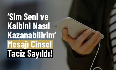 Mesajlaşmalara Dikkat! ‘Slm Seni ve Kalbini Nasıl Kazanabilirim’ Mesajı Cinsel Taciz Sayıldı