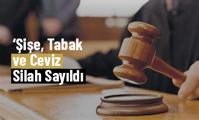 Şişe, Tabak ve Ceviz Silah Sayıldı