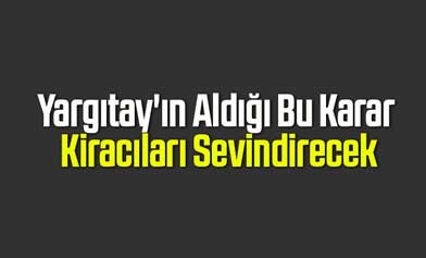 Yargıtay’dan Kiracıları Sevindiren Haber!
